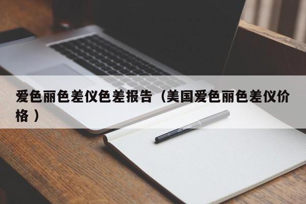愛(ài)色麗色差儀色差報(bào)告（美國(guó)愛(ài)色麗色差儀價(jià)格 ）