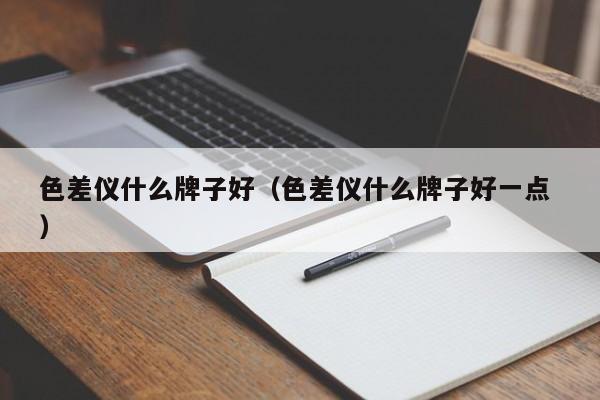 色差儀什么牌子好（色差儀什么牌子好一點 ）