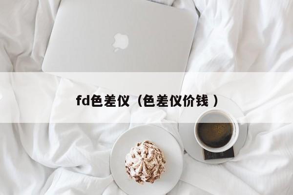 fd色差儀（色差儀價(jià)錢 ）