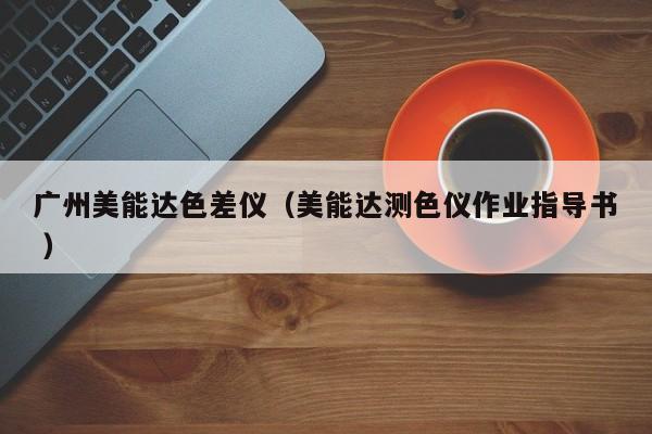 廣州美能達色差儀（美能達測色儀作業(yè)指導(dǎo)書 ）