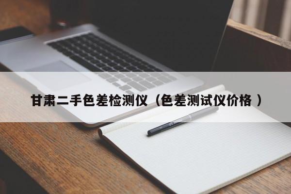 甘肅二手色差檢測儀（色差測試儀價(jià)格 ）