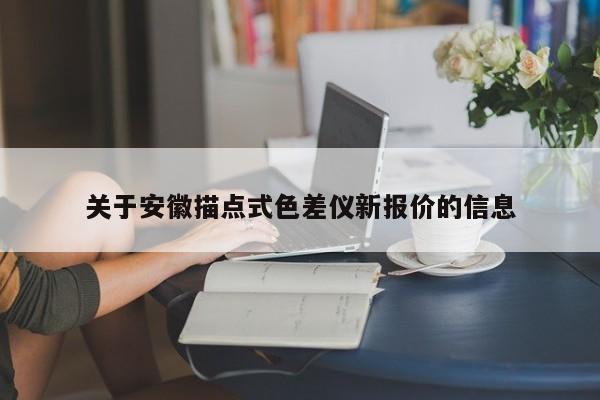 關(guān)于安徽描點(diǎn)式色差儀新報價的信息