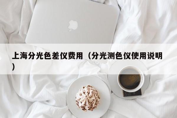 上海分光色差儀費(fèi)用（分光測(cè)色儀使用說明 ）