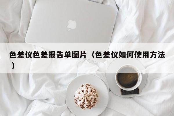 色差儀色差報(bào)告單圖片（色差儀如何使用方法 ）