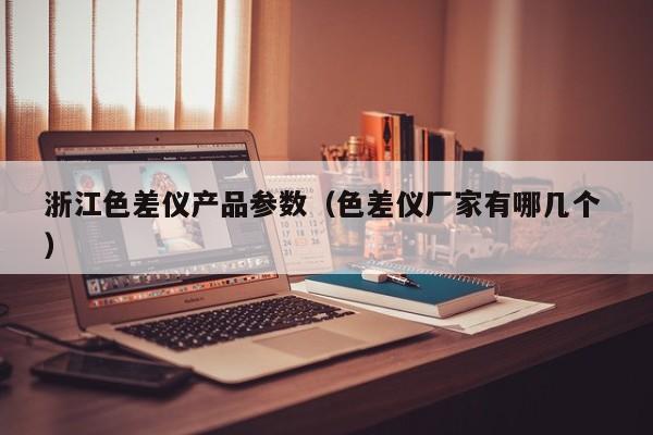 浙江色差儀產品參數(shù)（色差儀廠家有哪幾個 ）