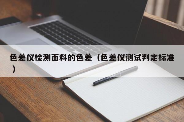 色差儀檢測(cè)面料的色差（色差儀測(cè)試判定標(biāo)準(zhǔn) ）