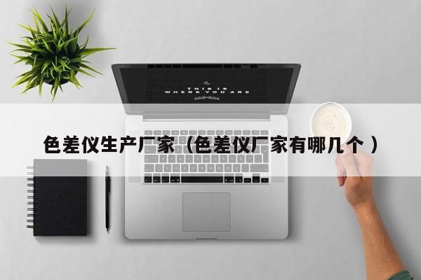 色差儀生產(chǎn)廠家（色差儀廠家有哪幾個 ）