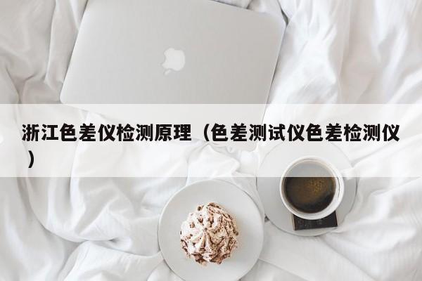 浙江色差儀檢測(cè)原理（色差測(cè)試儀色差檢測(cè)儀 ）