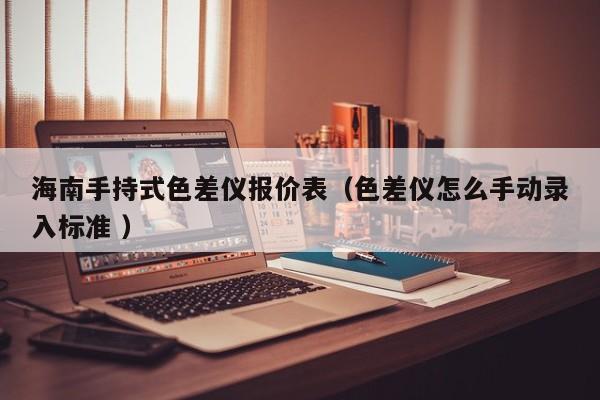 海南手持式色差儀報(bào)價(jià)表（色差儀怎么手動錄入標(biāo)準(zhǔn) ）