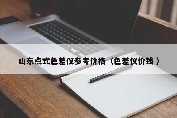 山東點(diǎn)式色差儀參考價(jià)格（色差儀價(jià)錢(qián) ）