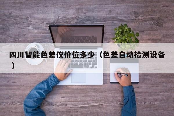 四川智能色差儀價位多少（色差自動檢測設(shè)備 ）