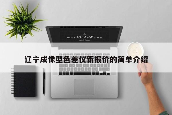 遼寧成像型色差儀新報(bào)價(jià)的簡(jiǎn)單介紹