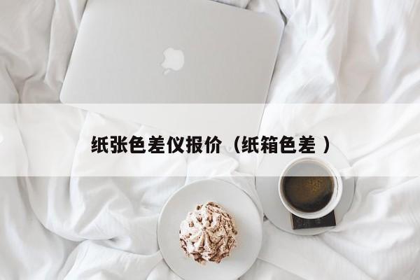 紙張色差儀報價（紙箱色差 ）