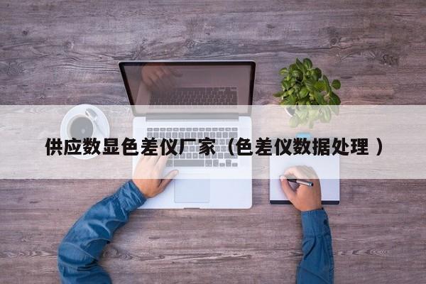 供應數顯色差儀廠家（色差儀數據處理 ）